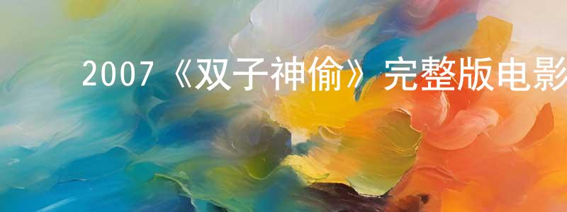 ﻿曾日升发布﻿2007《双子神偷》完整版电影/在线观看/百度云-美剧天堂
